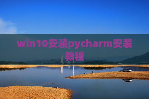 win10安装pycharm安装教程 win10安装pycharm安装教程